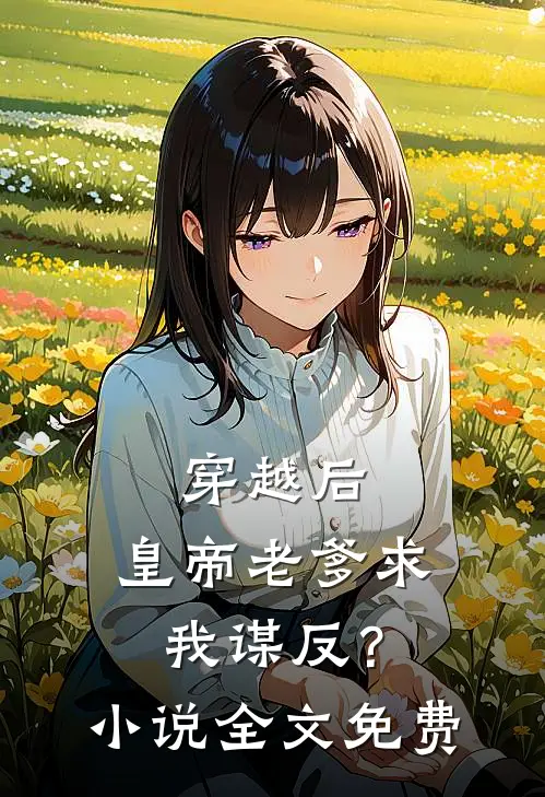 穿越后，皇帝老爹求我谋反？小说全文免费