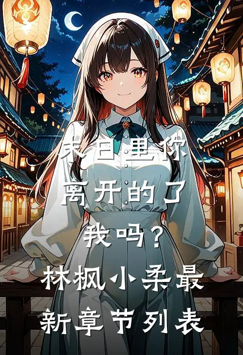 末日里你离开的了我吗？林枫小柔最新章节列表