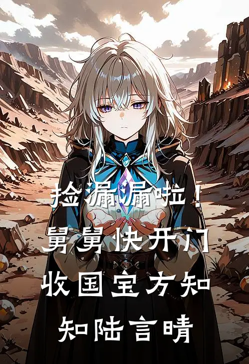 捡漏漏啦！舅舅快开门收国宝方知知陆言晴