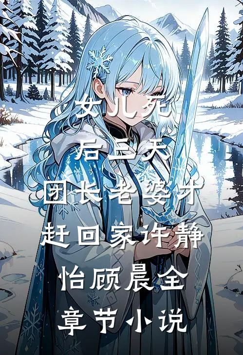 女儿死后三天，团长老婆才赶回家许静怡顾晨全章节小说