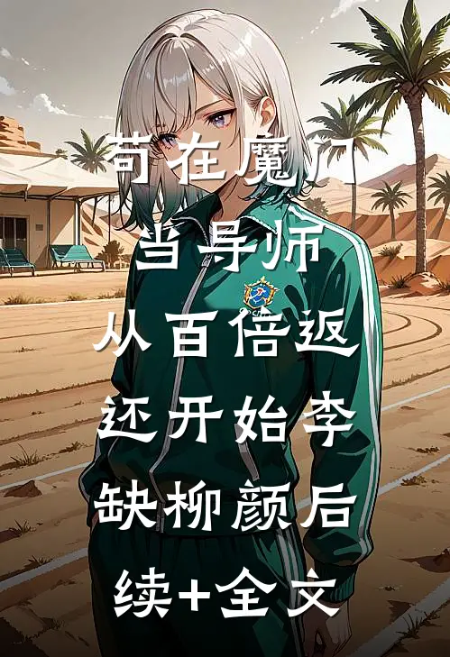 苟在魔门当导师，从百倍返还开始李缺柳颜后续+全文