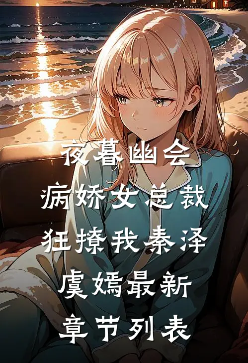 夜暮幽会，病娇女总裁狂撩我秦泽虞嫣最新章节列表