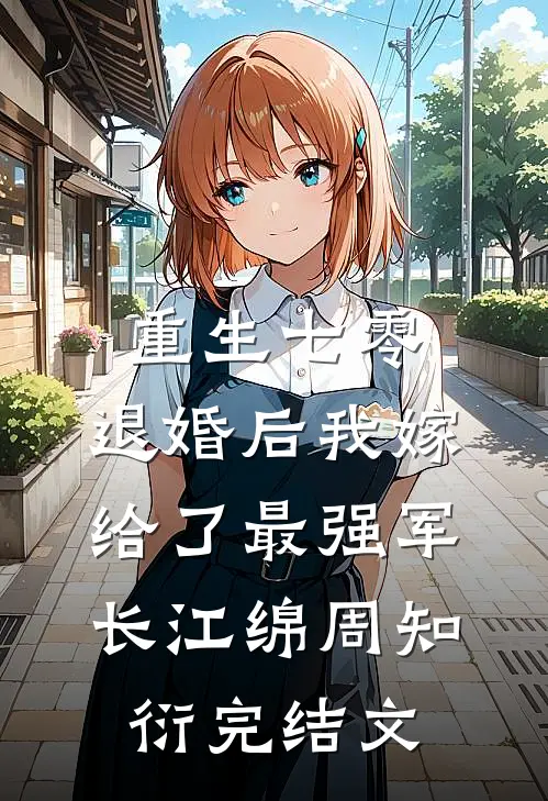 重生七零：退婚后我嫁给了最强军长江绵周知衍完结文