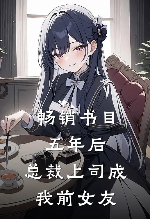 畅销书目五年后，总裁上司成我前女友