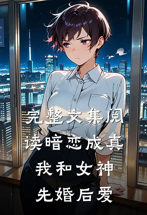 完整文集阅读暗恋成真，我和女神先婚后爱