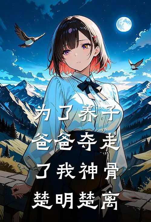 为了养子，爸爸夺走了我神骨楚明楚离