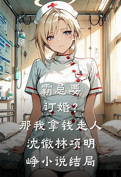 霸总要订婚？那我拿钱走人沈徽林项明峥小说结局