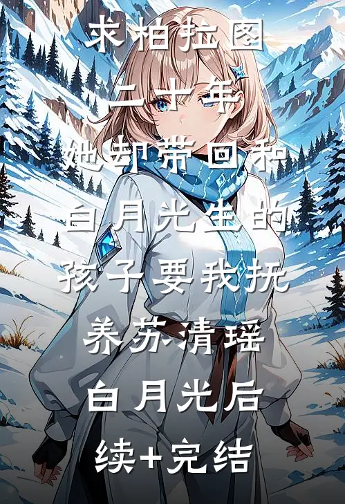 陪老婆追求柏拉图二十年，她却带回和白月光生的孩子要我抚养苏清瑶白月光后续+完结