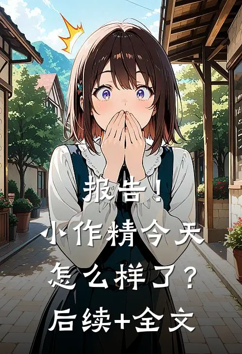 报告！小作精今天怎么样了？后续+全文