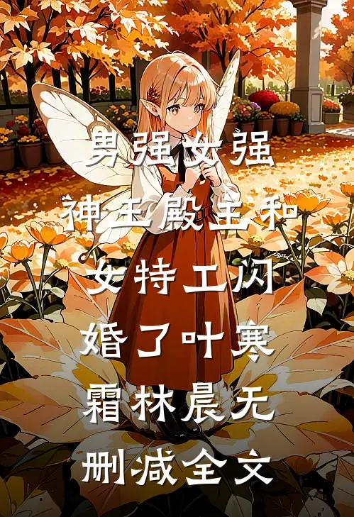 男强女强：神王殿主和女特工闪婚了叶寒霜林晨无删减全文