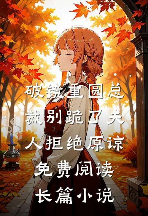 破镜重圆总裁别跪了夫人拒绝原谅免费阅读长篇小说