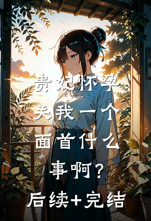 贵妃怀孕，关我一个面首什么事啊？后续+完结
