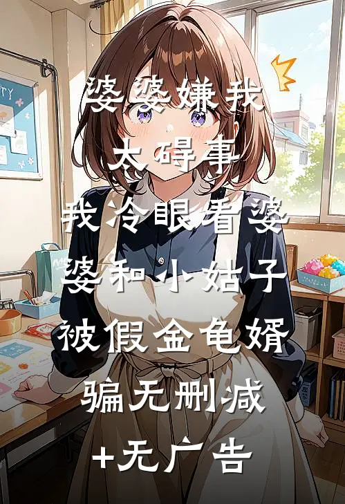 婆婆嫌我太碍事，我冷眼看婆婆和小姑子被假金龟婿骗无删减+无广告