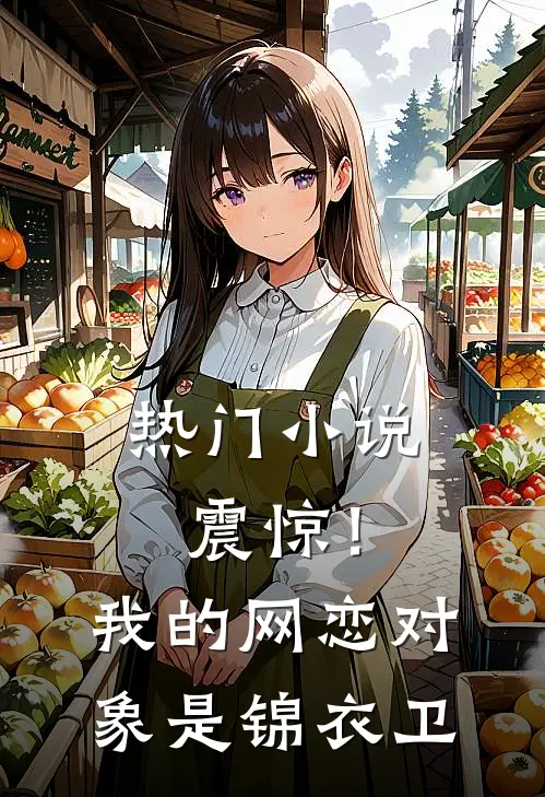 热门小说震惊！我的网恋对象是锦衣卫