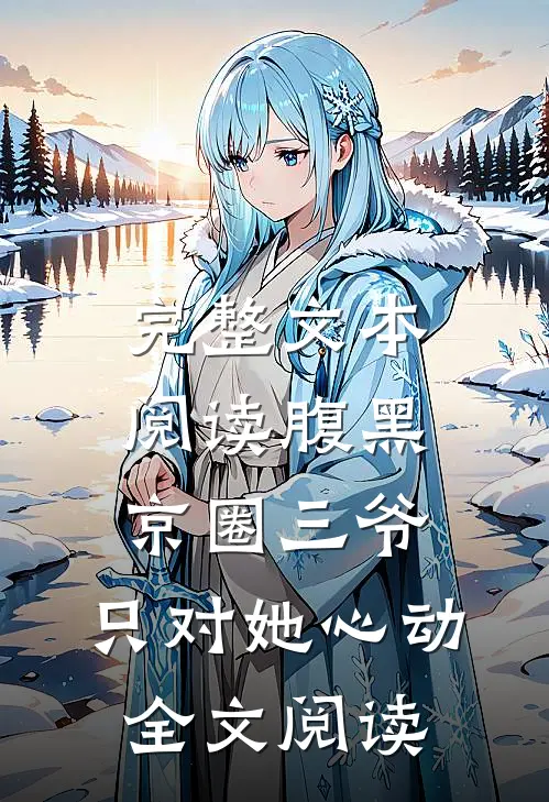 完整文本阅读腹黑京圈三爷,只对她心动全文阅读