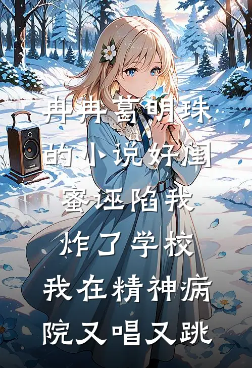 冉冉葛明珠的小说好闺蜜诬陷我炸了学校，我在精神病院又唱又跳