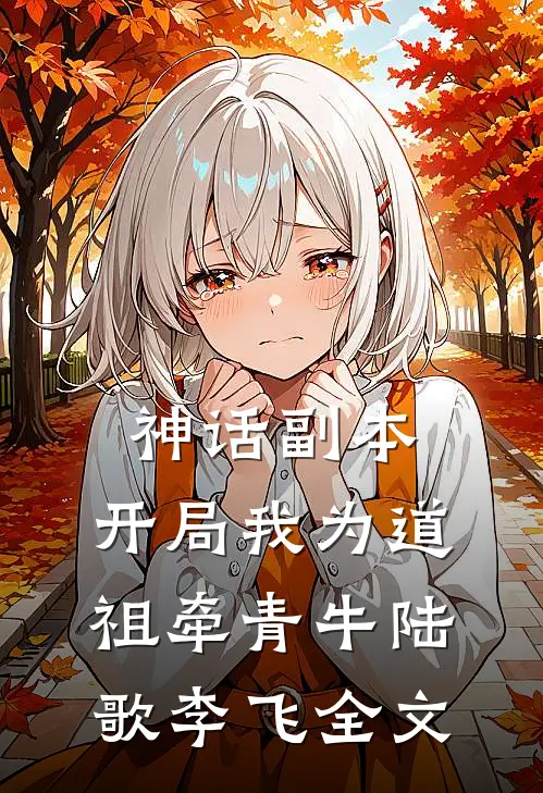 神话副本：开局我为道祖牵青牛陆歌李飞全文