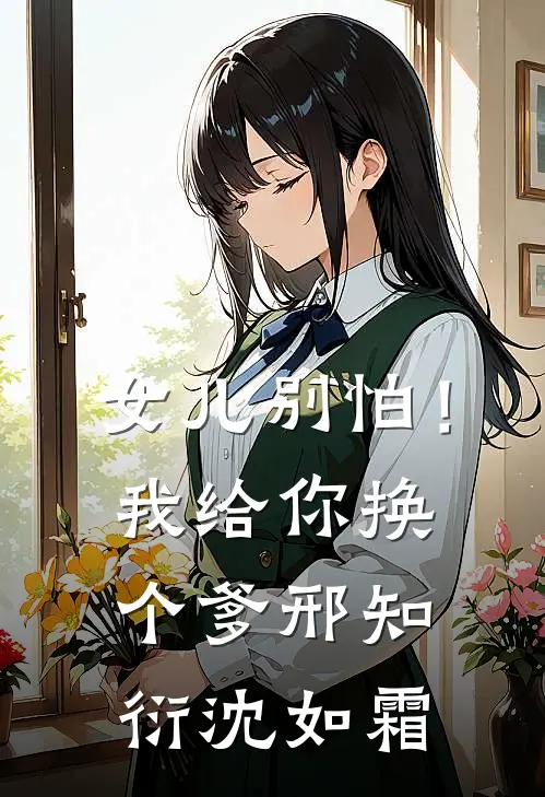 女儿别怕！我给你换个爹邢知衍沈如霜