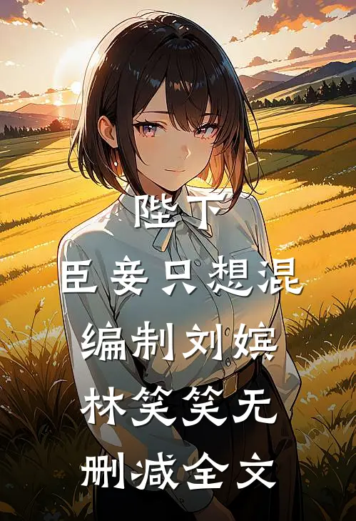 陛下，臣妾只想混编制刘嫔林笑笑无删减全文