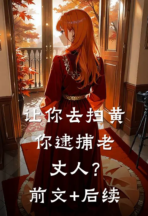 让你去扫黄，你逮捕老丈人？前文+后续