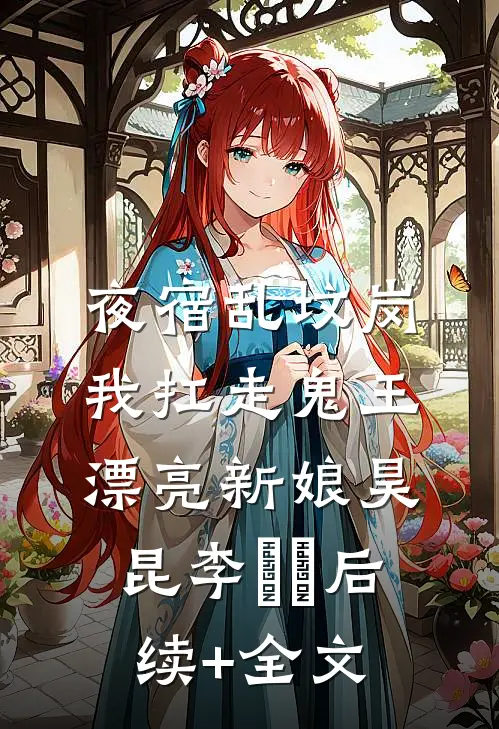 夜宿乱坟岗，我扛走鬼王漂亮新娘昊昆李嫚嫚后续+全文
