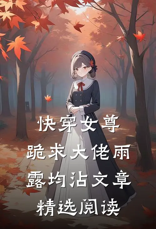 快穿女尊：跪求大佬雨露均沾文章精选阅读