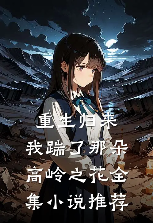 重生归来，我踹了那朵高岭之花全集小说推荐