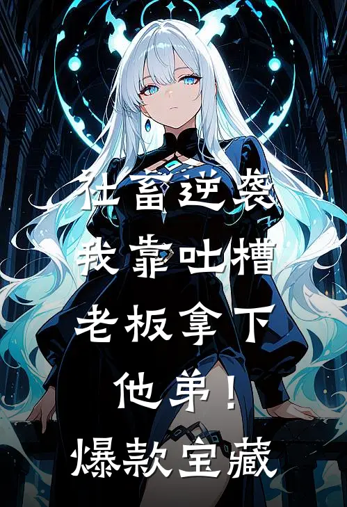 社畜逆袭：我靠吐槽老板拿下他弟！爆款宝藏