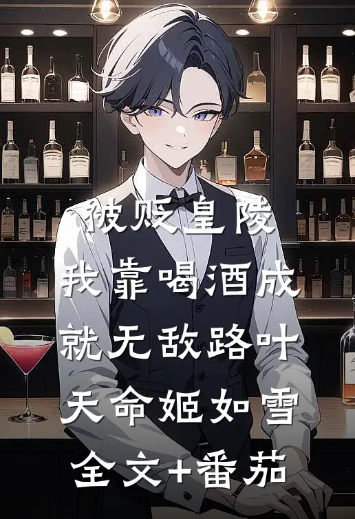 被贬皇陵，我靠喝酒成就无敌路叶天命姬如雪全文+番茄