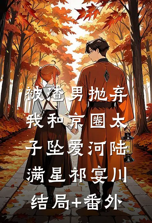 被渣男抛弃，我和京圈太子坠爱河陆满星祁宴川结局+番外