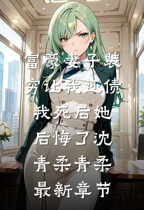 富豪妻子装穷让我还债，我死后她后悔了沈青柔青柔最新章节