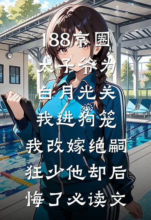 188京圈太子爷为白月光关我进狗笼，我改嫁绝嗣狂少他却后悔了必读文