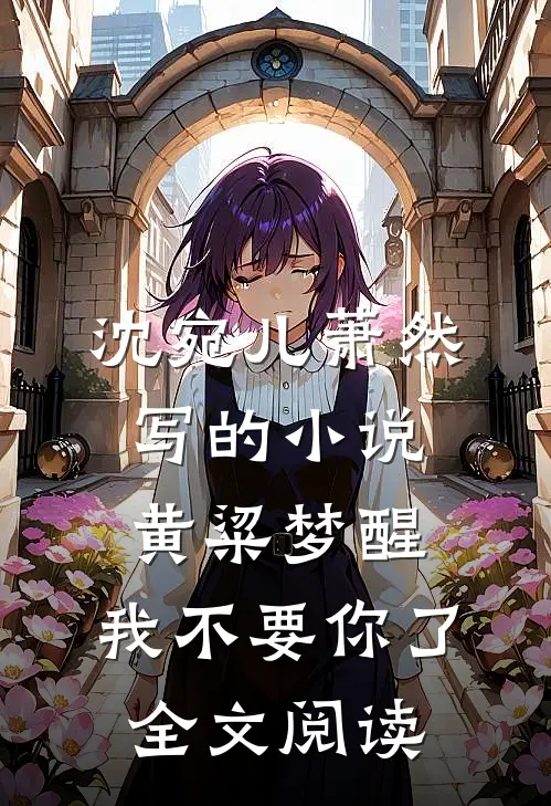 沈宛儿萧然写的小说黄粱梦醒，我不要你了全文阅读