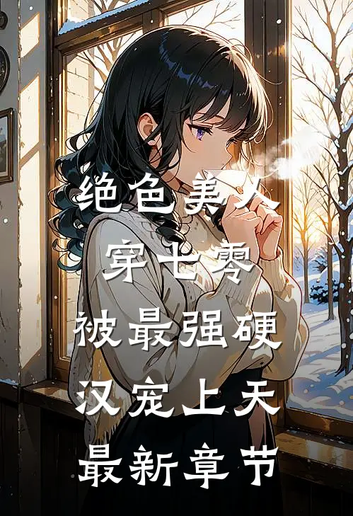 绝色美人穿七零，被最强硬汉宠上天最新章节