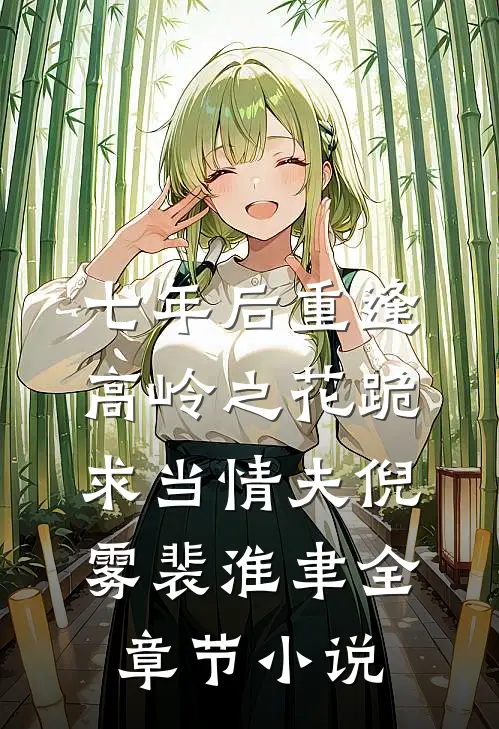 七年后重逢，高岭之花跪求当情夫倪雾裴淮聿全章节小说