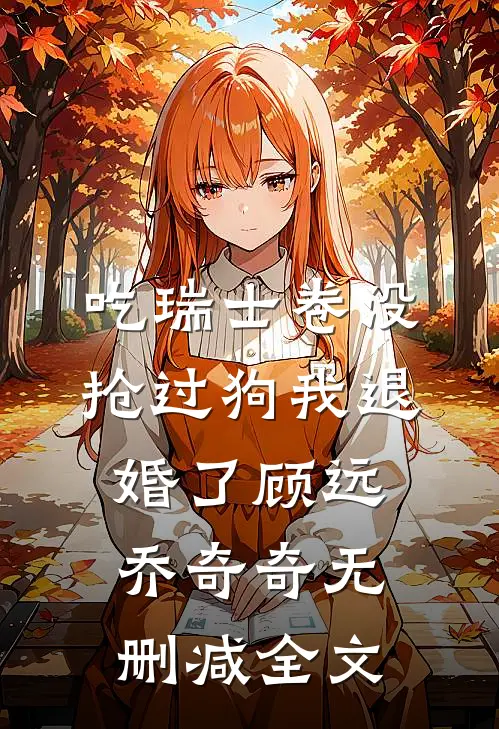 吃瑞士卷没抢过狗我退婚了顾远乔奇奇无删减全文