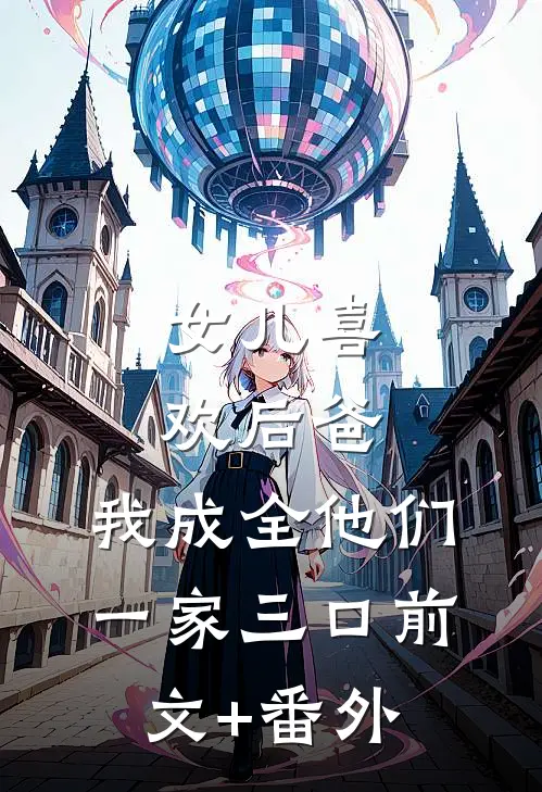 女儿喜欢后爸，我成全他们一家三口前文+番外