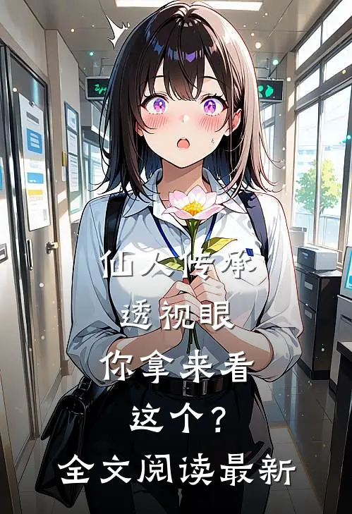 仙人传承透视眼，你拿来看这个？全文阅读最新