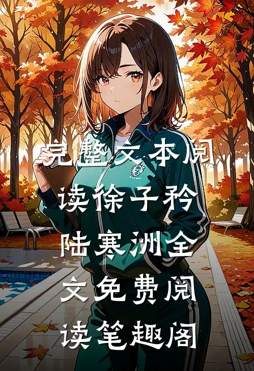 完整文本阅读徐子矜陆寒洲全文免费阅读笔趣阁