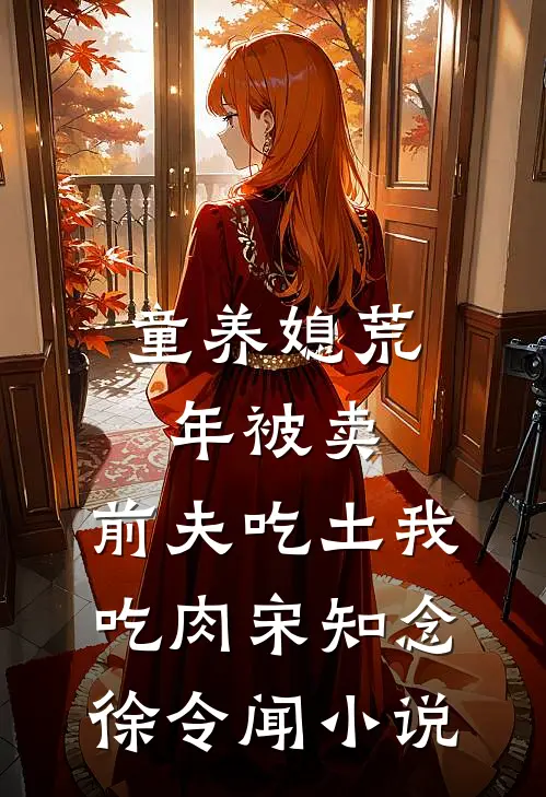 童养媳荒年被卖，前夫吃土我吃肉宋知念徐令闻小说
