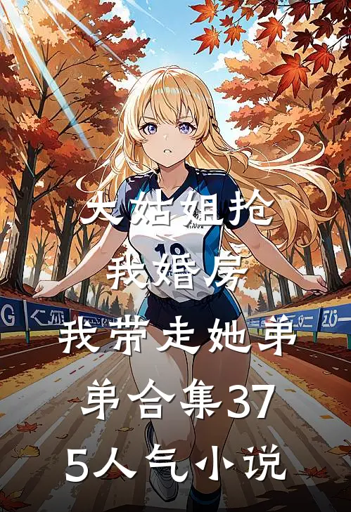 大姑姐抢我婚房,我带走她弟弟合集375人气小说