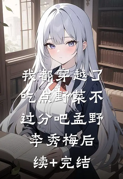 我都穿越了，吃点野菜不过分吧孟野李秀梅后续+完结