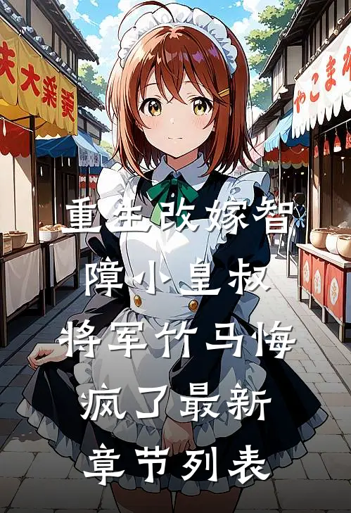 重生改嫁智障小皇叔，将军竹马悔疯了最新章节列表