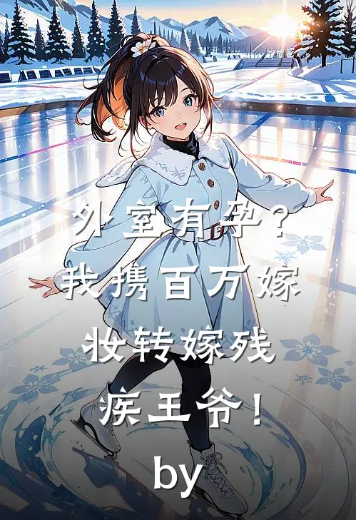 外室有孕？我携百万嫁妆转嫁残疾王爷！by
