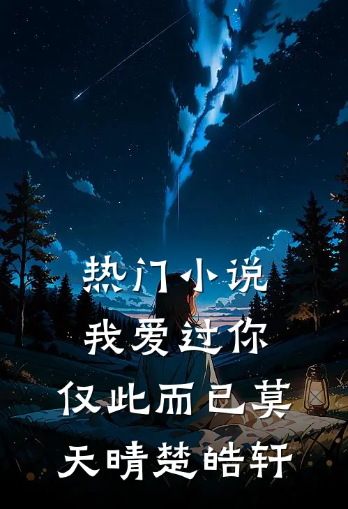 热门小说我爱过你，仅此而已莫天晴楚皓轩