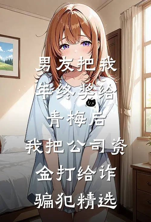 男友把我年终奖给青梅后，我把公司资金打给诈骗犯精选