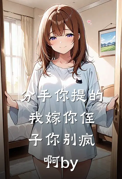 分手你提的，我嫁你侄子你别疯啊by
