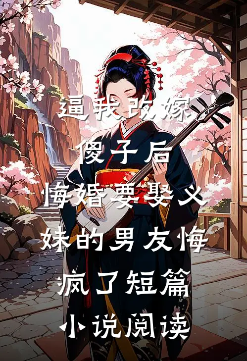 逼我改嫁傻子后，悔婚要娶义妹的男友悔疯了短篇小说阅读