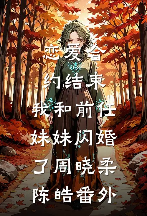恋爱合约结束，我和前任妹妹闪婚了周晓柔陈皓 番外