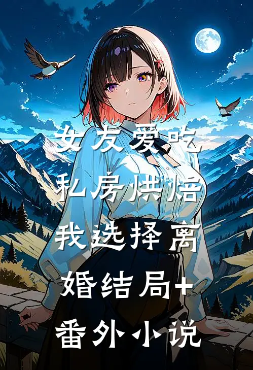 女友爱吃私房烘焙，我选择离婚结局+番外小说